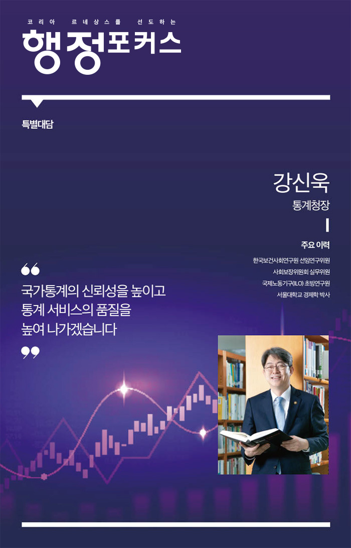 코리아 르네상스를 선도하는 행정포커스의 특별대담에서 강신욱 통계청장이 국가통계의 신뢰성과 통계서비스 품질 향상에 대한 의지를 밝힘. 주요 이력으로는 한국보건사회연구원 선임연구위원, 사회보장위원회 실무위원, 국제노동기구(ILO) 초빙연구원, 서울대학교 경제학 박사 등이 있음.