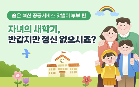 숨은 혁신 공공서비스 맞벌이 부부 편 자녀의 새학기 반갑지만 정신없으시죠?