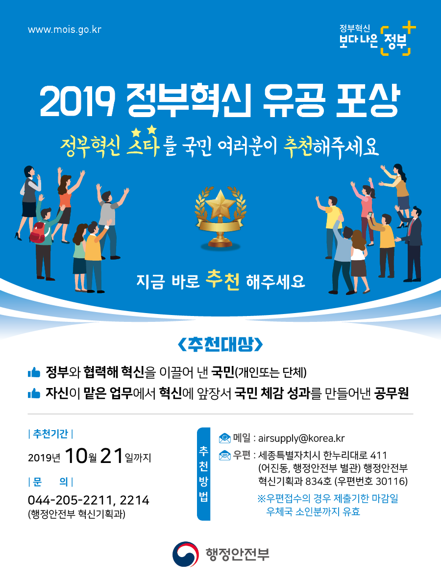 정부혁신 유공포상 추천 안내. 정부와 협력하여 혁신을 이끌어낸 국민(개인 또는 단체)과 혁신을 통해 국민 체감 성과를 낸 공무원 추천. 추천기간은 2019년 10월 21일까지. 문의는 행정안전부 혁신기획과로 전화 또는 이메일, 우편 가능. 우편접수는 마감일 우체국 소인분까지 유효.