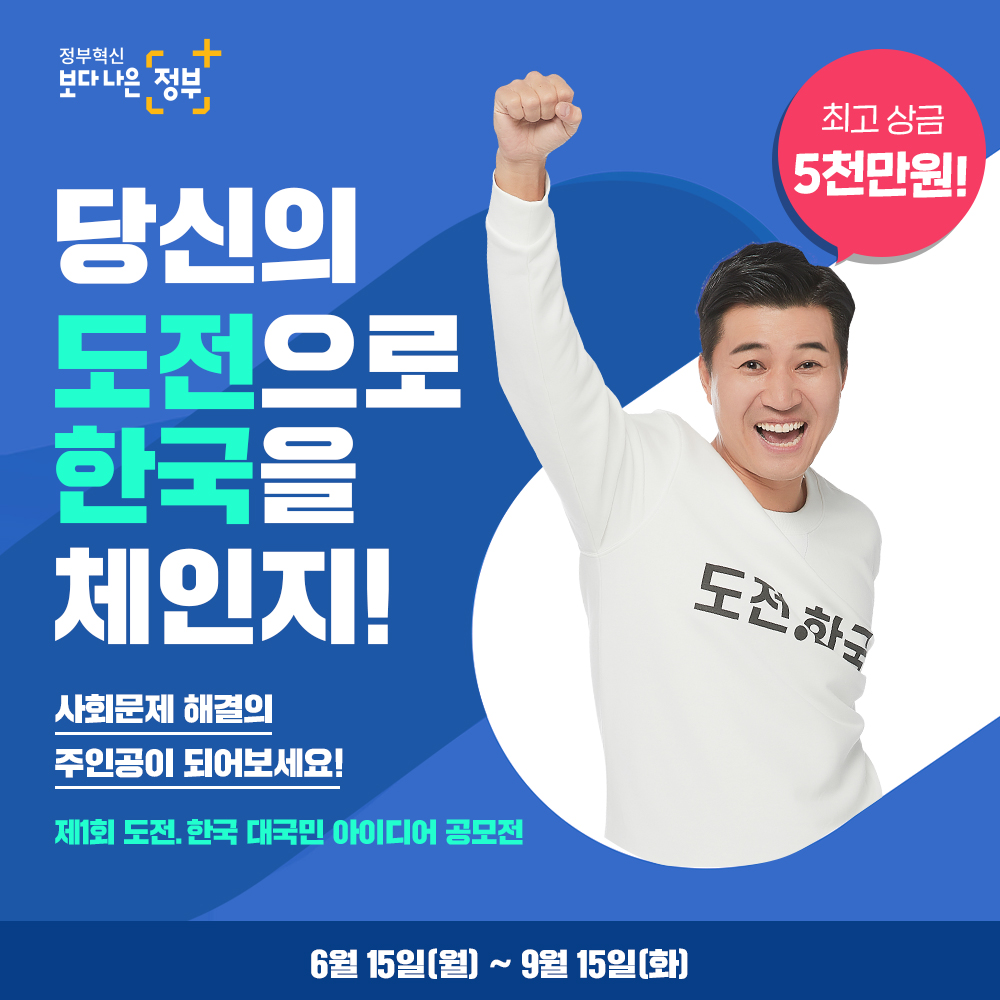 제1회 도전, 한국 대국민 아이디어 공모전 개최. 정부 혁신과 사회 문제 해결을 위한 도전의 장. 보다 나은 정부를 위한 아이디어를 모집하며, 최고 상금 5천만원. 공모전 기간은 6월 15일부터 9월 15일까지. 한국을 체인지하는 주인공이 될 기회.