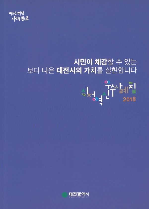 새로운 대전, 시민의 힘으로 시민이 체감할 수 있는 보다 나은 대전시의 가치 실현. 2018년 대전광역시, DAEBON METROPOLITAN CITY. 새로운 대전, 시민의 힘으로 시민이 체감할 수 있는 보다 나은 대전시의 가치 실현. 2018년 대전광역시, DAEBON METROPOLITAN CITY.