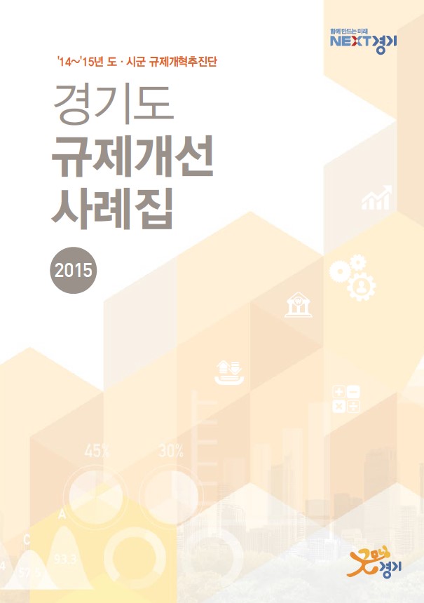 '14~'15년 도·시군 규제개혁추진단의 활동을 담은 경기도 규제개선 사례집 2015. 규제개선 성과 93.3% 달성, 45%의 규제 완화, 30%의 신규 규제 발굴. 함께 만드는 미래를 위한 노력과 비전 제시. NEXT경기라는 슬로건 아래 진행된 다양한 프로젝트와 성과들. '14~'15년 도·시군 규제개혁추진단의 활동을 담은 경기도 규제개선 사례집 2015. 규제개선 성과 93.3% 달성, 45%의 규제 완화, 30%의 신규 규제 발굴. 함께 만드는 미래를 위한 노력과 비전 제시. NEXT경기라는 슬로건 아래 진행된 다양한 프로젝트와 성과들.