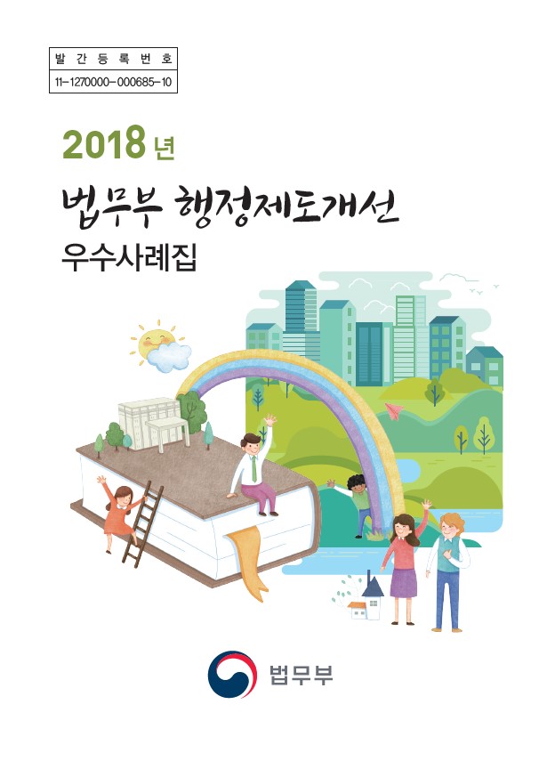 발간등록번호 11-1270000-000685-10, 2018년 법무부에서 발간한 행정제도개선 우수사례집, 법무부의 다양한 행정 개선 사례를 수록한 자료, 제도 개선의 필요성과 효과를 강조하는 내용, 법무부의 노력과 성과를 보여주는 중요한 문서, 행정 효율성을 높이기 위한 다양한 방안 제시, 법무부의 비전과 목표를 담고 있는 자료.