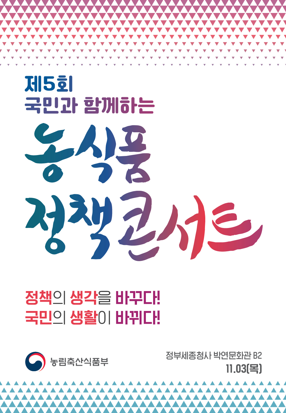 제5회 국민과 함께하는 농식품 정책콘서트, 정책의 생각을 바꾸고 국민의 생활이 바뀌는 행사, 정부세종청사 박연문화관 B2에서 개최, 농림축산식품부 주관, 11월 3일 목요일 진행. 제5회 국민과 함께하는 농식품 정책콘서트, 정책의 생각을 바꾸고 국민의 생활이 바뀌는 행사, 정부세종청사 박연문화관 B2에서 개최, 농림축산식품부 주관, 11월 3일 목요일 진행.