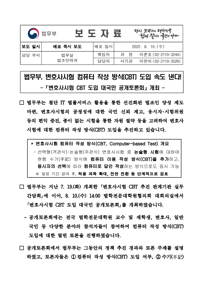 법무부는 변호사시험에 컴퓨터 작성 방식(CBT)을 도입하기 위해 추진 중이며, 이를 통해 법조인 양성 제도를 선진화하고 시험의 공정성을 높이려는 목표. CBT는 논술형 시험에 적용되며, 응시자가 선택할 수 있는 방식으로 진행. 8월 10일 열린 공개토론회에서는 법학전문대학원 교수, 재학생, 변호사, 일반 국민 등이 참여하여 CBT 도입에 대한 다양한 의견을 나누었고, 법무부는 정책 추진 경과를 설명. 토론 주제는 CBT 도입 여부와 수기 방식의 장단점. 법무부는 변호사시험에 컴퓨터 작성 방식(CBT)을 도입하기 위해 추진 중이며, 이를 통해 법조인 양성 제도를 선진화하고 시험의 공정성을 높이려는 목표. CBT는 논술형 시험에 적용되며, 응시자가 선택할 수 있는 방식으로 진행. 8월 10일 열린 공개토론회에서는 법학전문대학원 교수, 재학생, 변호사, 일반 국민 등이 참여하여 CBT 도입에 대한 다양한 의견을 나누었고, 법무부는 정책 추진 경과를 설명. 토론 주제는 CBT 도입 여부와 수기 방식의 장단점.