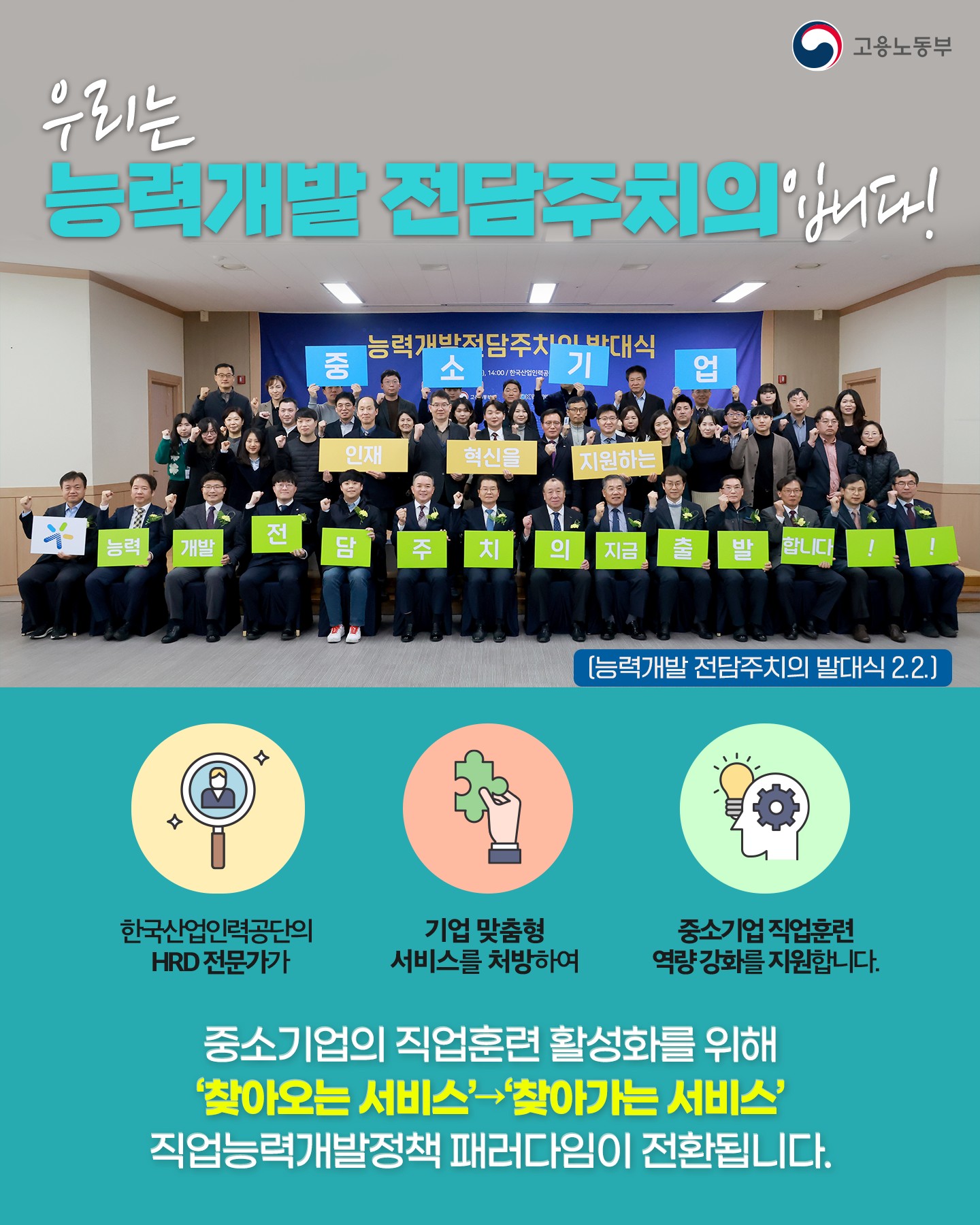 고용노동부의 능력개발 전담 주체가 한국산업인력공단과 함께 중소기업의 직업훈련 역량 강화를 위한 발대식을 진행함. HRD 전문가가 기업 맞춤형 서비스를 제공하며, 직업능력개발정책의 패러다임이 '찾아오는 서비스'와 '찾아가는 서비스'로 전환됨. 중소기업의 직업훈련 활성화를 지원하는 새로운 방향성이 제시됨.