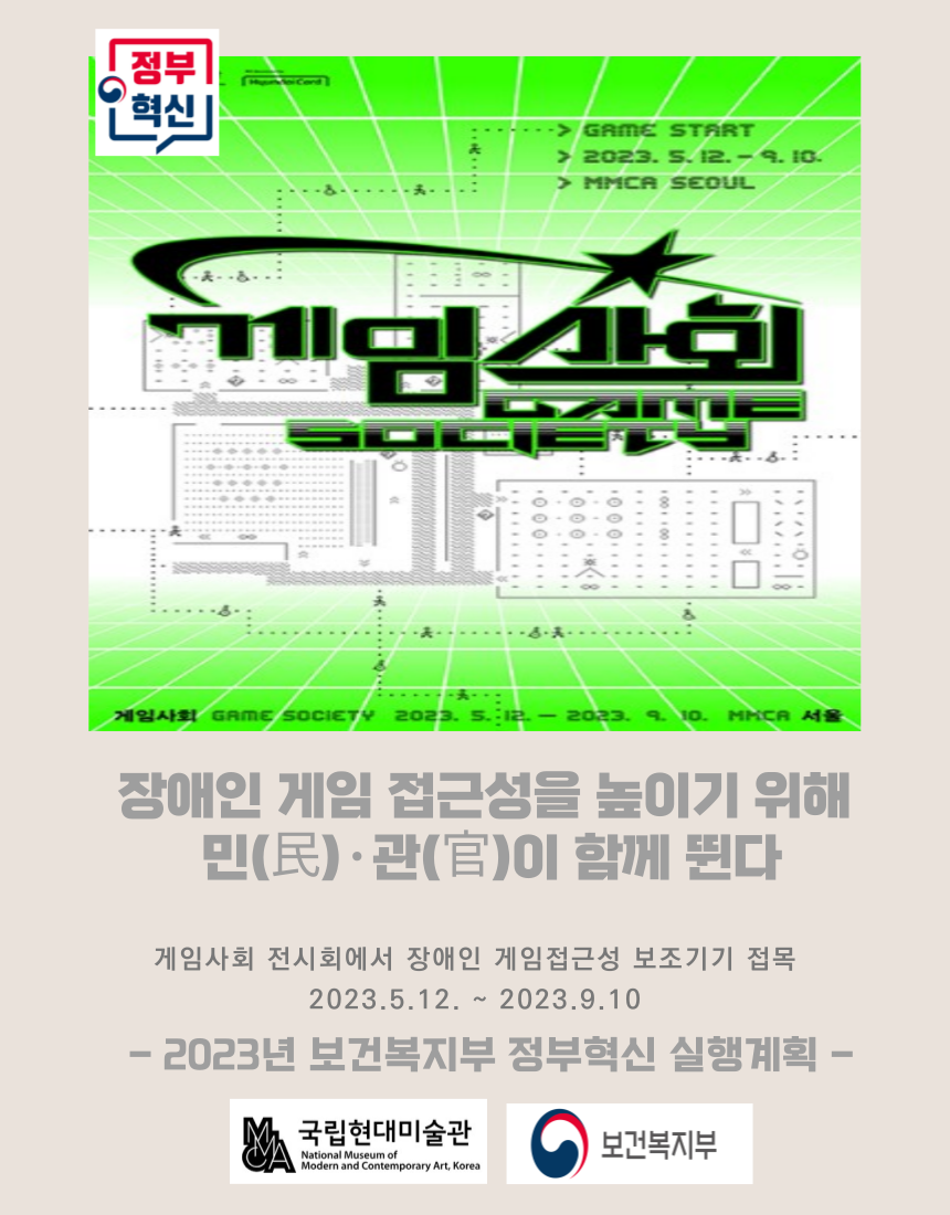 2023년 5월 12일부터 9월 10일까지 MMCA 서울에서 열리는 '게임사회' 전시회는 장애인 게임 접근성을 높이기 위한 민관 협력 프로젝트로, 보조기기를 통해 장애인들이 게임을 더 쉽게 즐길 수 있도록 지원하는 내용. 이 전시는 보건복지부의 정부혁신 실행계획의 일환으로 진행됨.