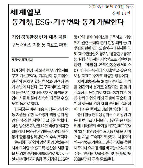 통계청이 ESG와 기후변화 관련 통계 개발에 나서고, 구독서비스 지출 등 속보성 지표를 확충하는 방안을 추진 중. 기업이 경영환경 변화를 신속히 파악할 수 있도록 신산업 시장 반영 통계 개발, 재생에너지 사용량 데이터베이스 구축, 기후변화 연구 실시. 제주한달살이 통계와 생활인구통계 등 실험적 통계 지속 개발, GRDP 통계 주기 단축. 해외 통계당국과 데이터 공유 협력 강화, 국가통계포털에 AI 통계챗봇 서비스 시범 구축 예정.
