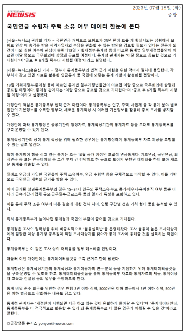 국민연금 개혁에 따라 보험료 인상이 예상되는 가운데, 정부가 통계등록부 법적 근거 마련을 위한 절차에 돌입함. 통계법 일부개정법률안이 이달 중 국무회의에 상정될 예정이며, 공포 후 6개월 뒤 시행. 통계등록부는 인구, 주택, 사업체 등의 기본정보를 수록한 명부로, 중복 조사를 방지하고 연금통계 개발에 기여할 것으로 기대됨. 특히, 오는 10월 공개될 포괄적 연금통계는 기초연금, 국민연금, 퇴직연금 등 다양한 데이터를 통합하여 국민의 주택 소유 여부와 연금 수령액을 파악할 수 있게 함.