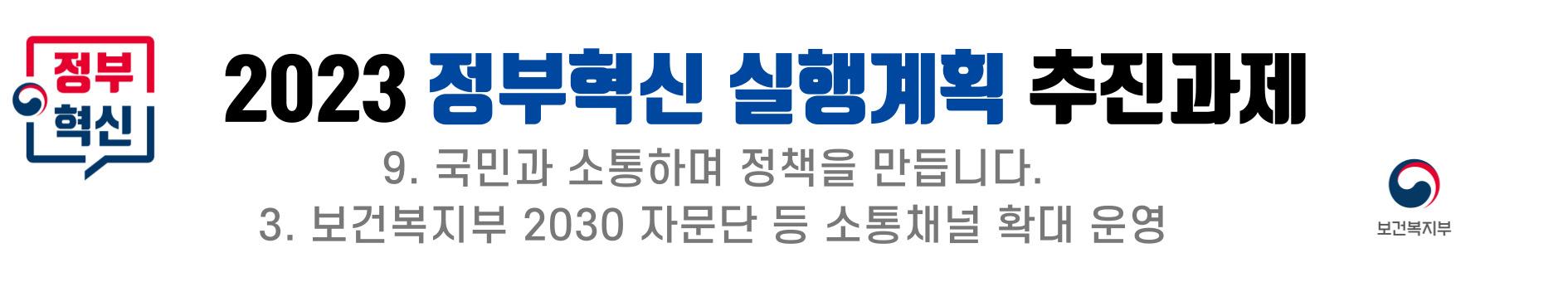 2023 정부혁신 실행계획의 일환으로, 보건복지부는 국민과의 소통을 강화하기 위해 2030 자문단 등 다양한 소통 채널을 확대 운영하는 방안을 추진 중임. 이를 통해 정책 수립 과정에서 국민의 의견을 적극 반영하고, 보다 효과적인 정책을 개발할 수 있는 기반 마련을 목표로 함. 2023 정부혁신 실행계획의 일환으로, 보건복지부는 국민과의 소통을 강화하기 위해 2030 자문단 등 다양한 소통 채널을 확대 운영하는 방안을 추진 중임. 이를 통해 정책 수립 과정에서 국민의 의견을 적극 반영하고, 보다 효과적인 정책을 개발할 수 있는 기반 마련을 목표로 함.