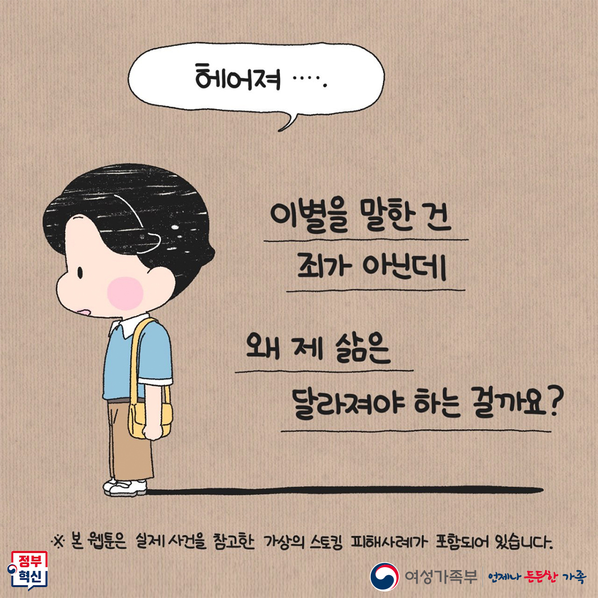 정부의 혁신과 이별에 대한 고찰. 이별을 선택한 것은 죄가 아닌데, 왜 삶이 달라져야 하는지에 대한 의문. 실제 사건을 바탕으로 한 가상의 스토킹 피해 사례를 포함한 웹툰. 여성가족부의 지원과 가족의 중요성 강조.