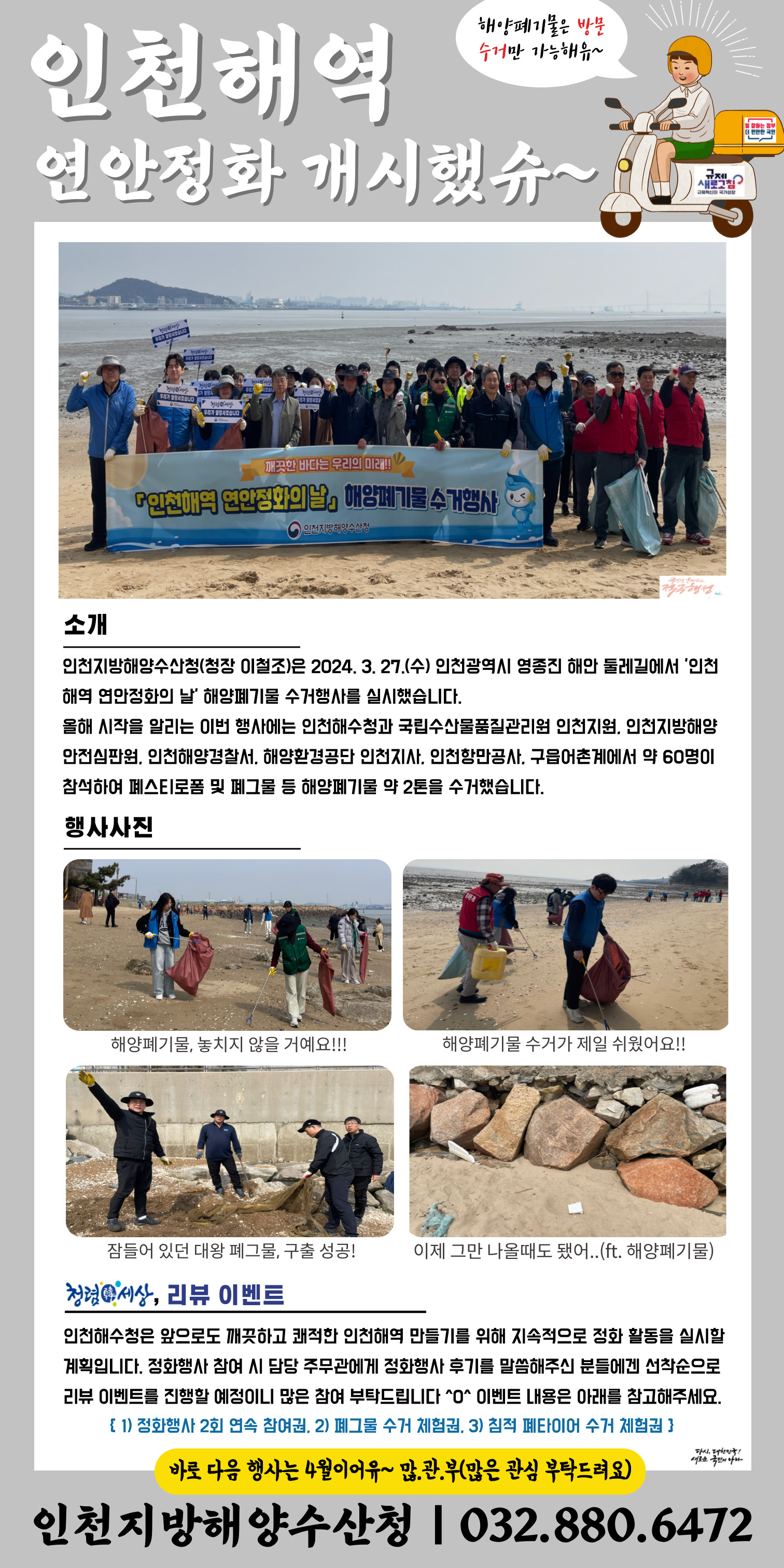 인천지방해양수산청이 2024년 3월 27일 영종진 해안둘레길에서 '인천 해역 연안정화의 날' 해양폐기물 수거행사를 진행함. 약 60명이 참여해 폐스티로폼과 폐그물 등 2톤의 해양폐기물 수거함. 앞으로도 지속적인 정화 활동 계획, 정화행사 후기를 남기면 선착순으로 리뷰 이벤트 진행 예정. 다음 행사는 4월에 예정되어 있으며 많은 관심 요청. 깨끗한 바다를 위한 노력 강조.